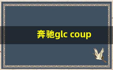 奔驰glc coupe,2024glccoupe上市